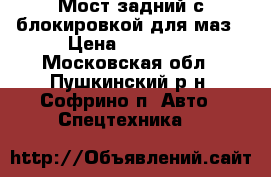 Мост задний с блокировкой для маз › Цена ­ 40 000 - Московская обл., Пушкинский р-н, Софрино п. Авто » Спецтехника   